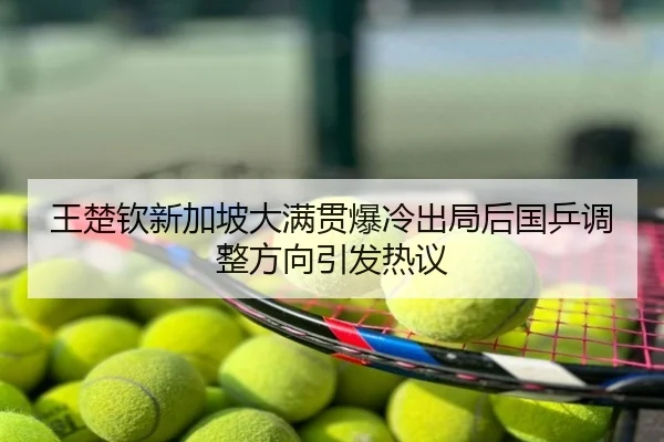 王楚钦新加坡大满贯爆冷出局后国乒调整方向引发热议