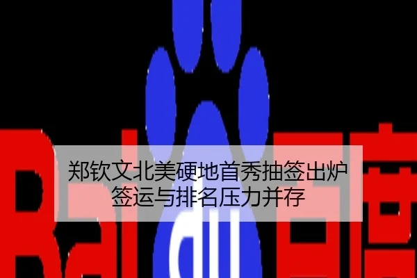 郑钦文北美硬地首秀抽签出炉 签运与排名压力并存