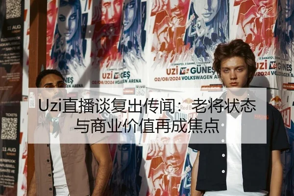 Uzi直播谈复出传闻：老将状态与商业价值再成焦点